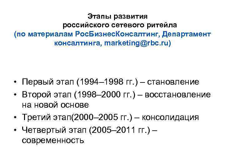 Этапы развития российского сетевого ритейла (по материалам Рос. Бизнес. Консалтинг, Департамент консалтинга, marketing@rbc. ru)