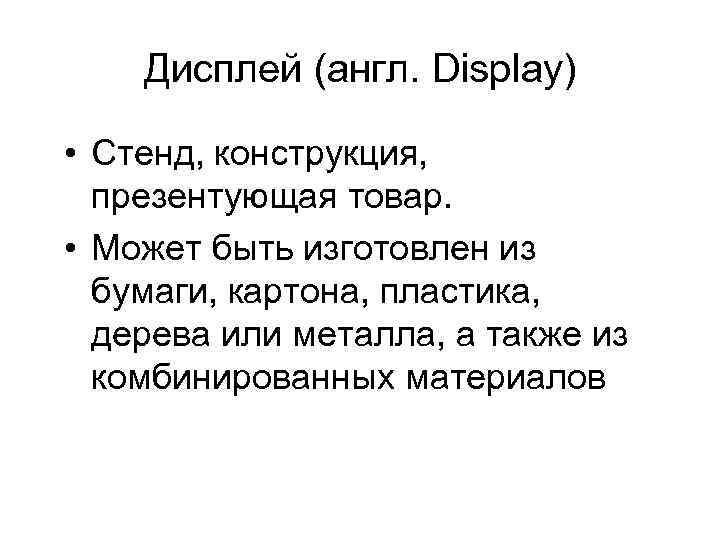 Дисплей (англ. Display) • Стенд, конструкция, презентующая товар. • Может быть изготовлен из бумаги,