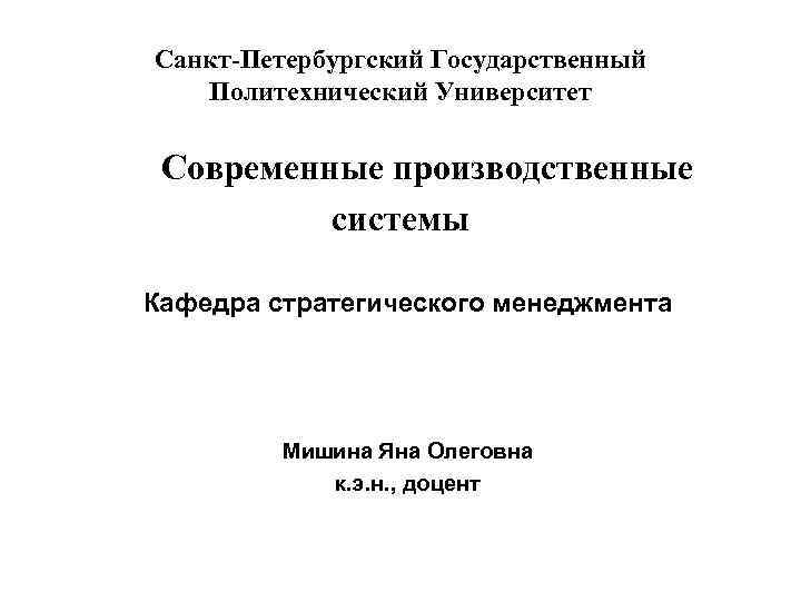 Санкт-Петербургский Государственный Политехнический Университет Современные производственные системы Кафедра стратегического менеджмента Мишина Яна Олеговна к.