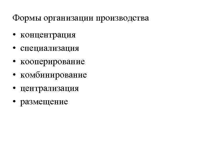 Формы организации производства • • • концентрация специализация кооперирование комбинирование централизация размещение 