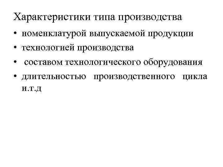 Характеристики типа производства • • номенклатурой выпускаемой продукции технологией производства составом технологического оборудования длительностью