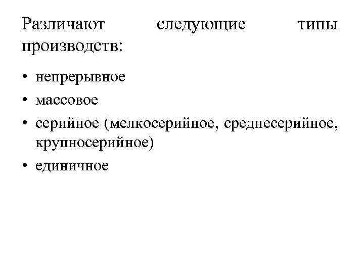 Различают производств: следующие типы • непрерывное • массовое • серийное (мелкосерийное, среднесерийное, крупносерийное) •