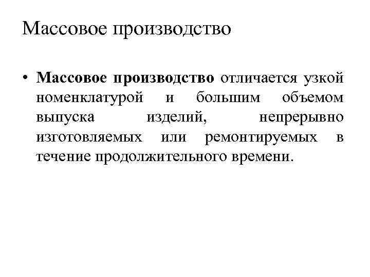 Массовое производство • Массовое производство отличается узкой номенклатурой и большим объемом выпуска изделий, непрерывно