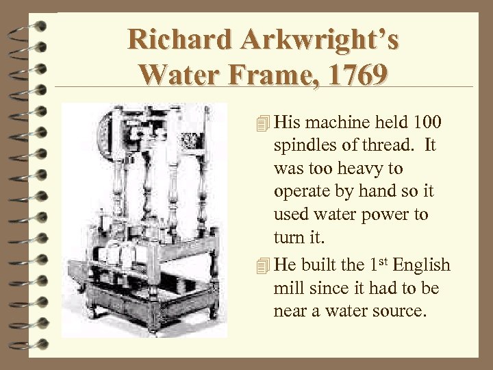 Richard Arkwright’s Water Frame, 1769 4 His machine held 100 spindles of thread. It