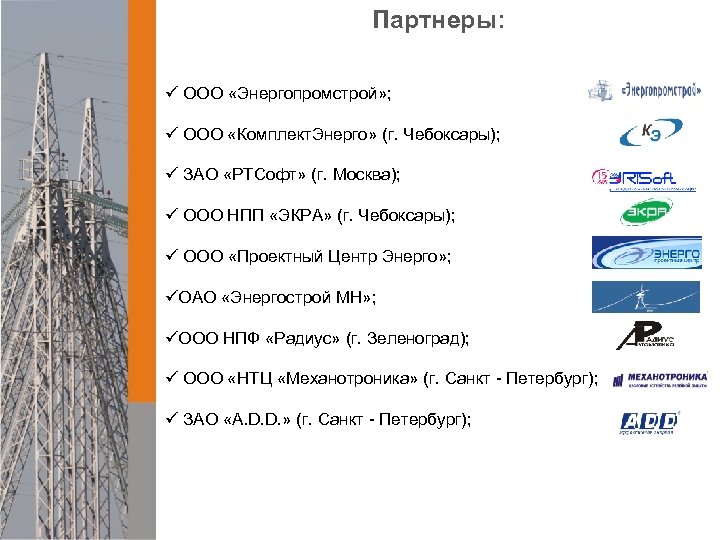 Партнеры: ü ООО «Энергопромстрой» ; ü ООО «Комплект. Энерго» (г. Чебоксары); ü ЗАО «РТСофт»