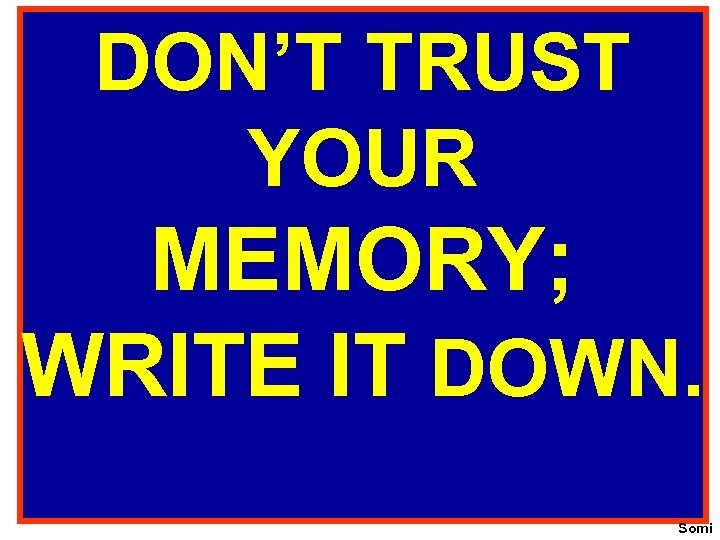 DON’T TRUST YOUR MEMORY; WRITE IT DOWN. Somi 