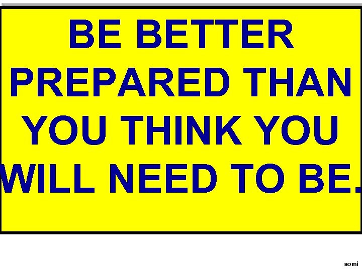 BE BETTER PREPARED THAN YOU THINK YOU WILL NEED TO BE. somi 