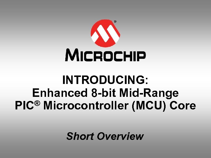 INTRODUCING: Enhanced 8 -bit Mid-Range PIC® Microcontroller (MCU) Core Short Overview 