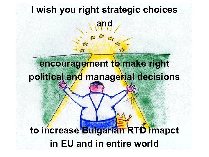 I wish you right strategic choices and encouragement to make right political and managerial