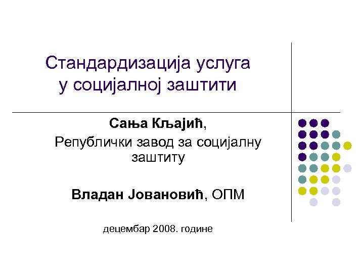 Стандардизација услуга у социјалној заштити Сања Кљајић, Републички завод за социјалну заштиту Владан Јовановић,