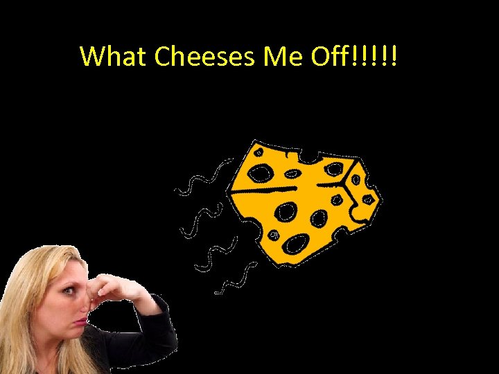 What Cheeses Me Off!!!!! 