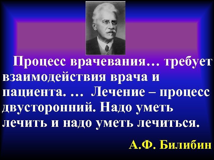 Процесс врачевания… требует взаимодействия врача и пациента. … Лечение – процесс двусторонний. Надо