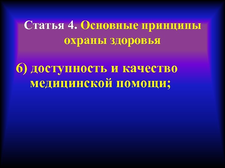 Статья 4. Основные принципы охраны здоровья 6) доступность и качество медицинской помощи; 