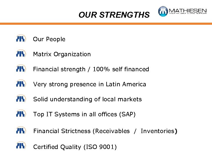 OUR STRENGTHS Our People Matrix Organization Financial strength / 100% self financed Very strong