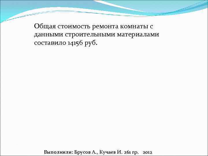 Общая стоимость ремонта комнаты с данными строительными материалами составило 14156 руб. Выполнили: Брусов А.