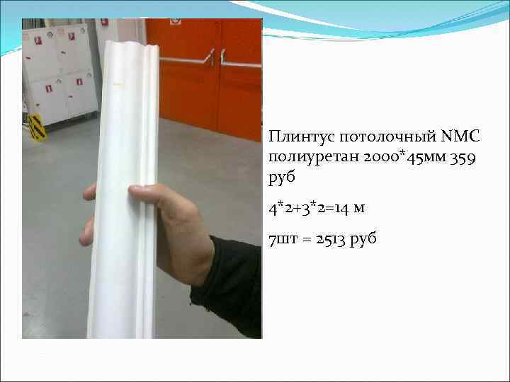 Плинтус потолочный NMC полиуретан 2000*45 мм 359 руб 4*2+3*2=14 м 7 шт = 2513