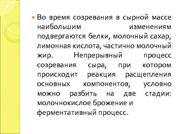  Во время созревания в сырной массе наибольшим изменениям подвергаются белки, молочный сахар, лимонная