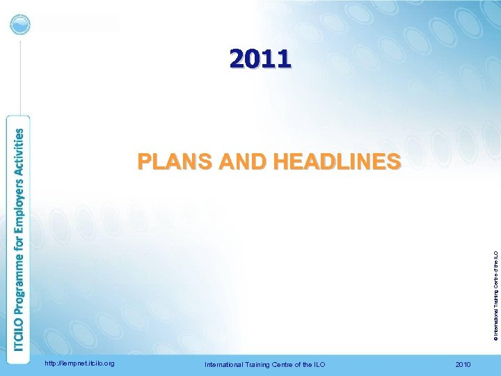 2011 © International Training Centre of the ILO PLANS AND HEADLINES http: //lempnet. itcilo.