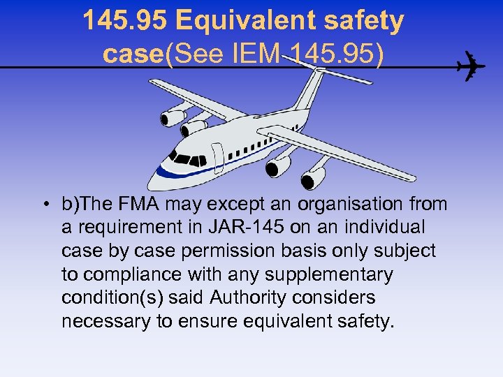 145. 95 Equivalent safety case(See IEM 145. 95) • b)The FMA may except an