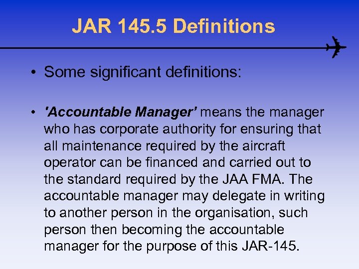 JAR 145. 5 Definitions • Some significant definitions: • 'Accountable Manager’ means the manager