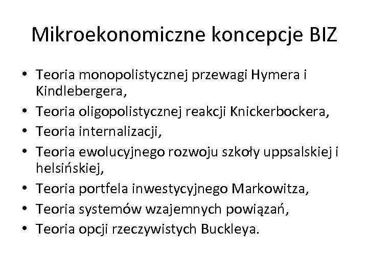Mikroekonomiczne koncepcje BIZ • Teoria monopolistycznej przewagi Hymera i Kindlebergera, • Teoria oligopolistycznej reakcji