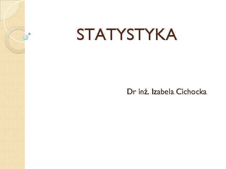 STATYSTYKA Dr inż. Izabela Cichocka 