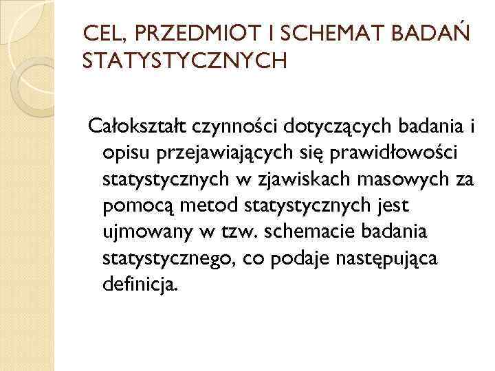 CEL, PRZEDMIOT I SCHEMAT BADAŃ STATYSTYCZNYCH Całokształt czynności dotyczących badania i opisu przejawiających się