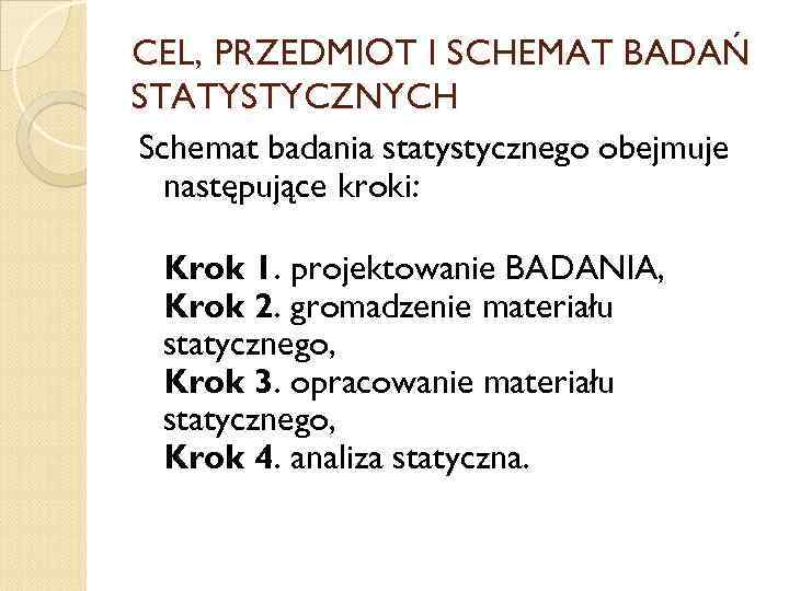 CEL, PRZEDMIOT I SCHEMAT BADAŃ STATYSTYCZNYCH Schemat badania statystycznego obejmuje następujące kroki: Krok 1.