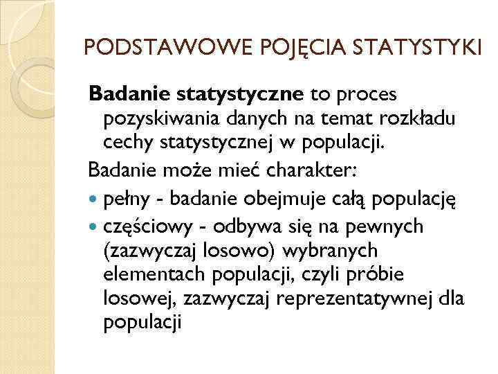 PODSTAWOWE POJĘCIA STATYSTYKI Badanie statystyczne to proces pozyskiwania danych na temat rozkładu cechy statystycznej