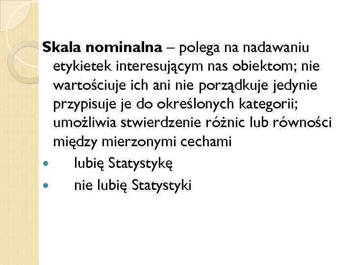 Skala nominalna – polega na nadawaniu etykietek interesującym nas obiektom; nie wartościuje ich ani