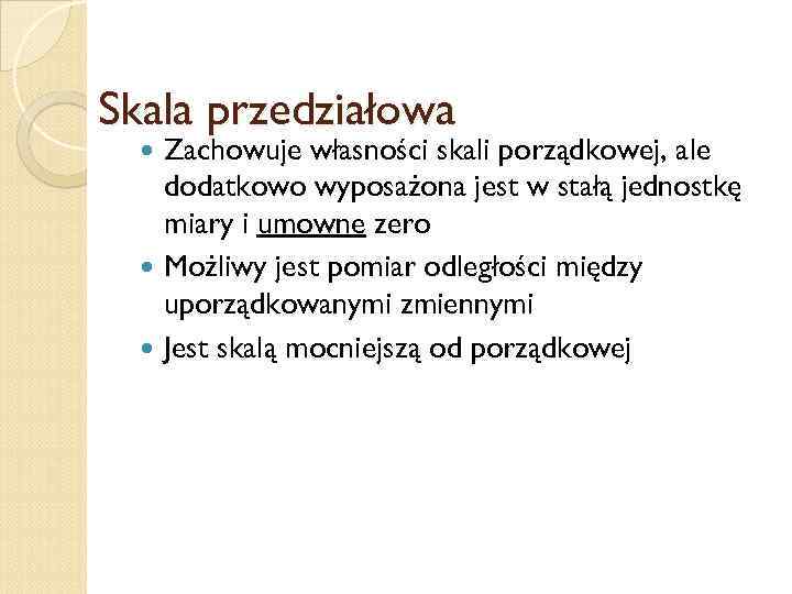 Skala przedziałowa Zachowuje własności skali porządkowej, ale dodatkowo wyposażona jest w stałą jednostkę miary