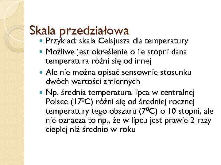 Skala przedziałowa Przykład: skala Celsjusza dla temperatury Możliwe jest określenie o ile stopni dana