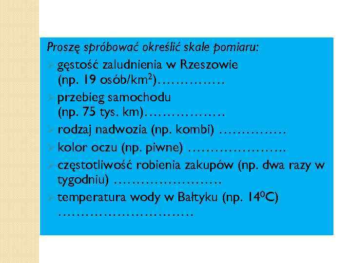 Proszę spróbować określić skale pomiaru: Ø gęstość zaludnienia w Rzeszowie (np. 19 osób/km 2)……………