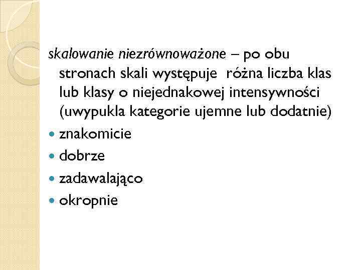 skalowanie niezrównoważone – po obu stronach skali występuje różna liczba klas lub klasy o