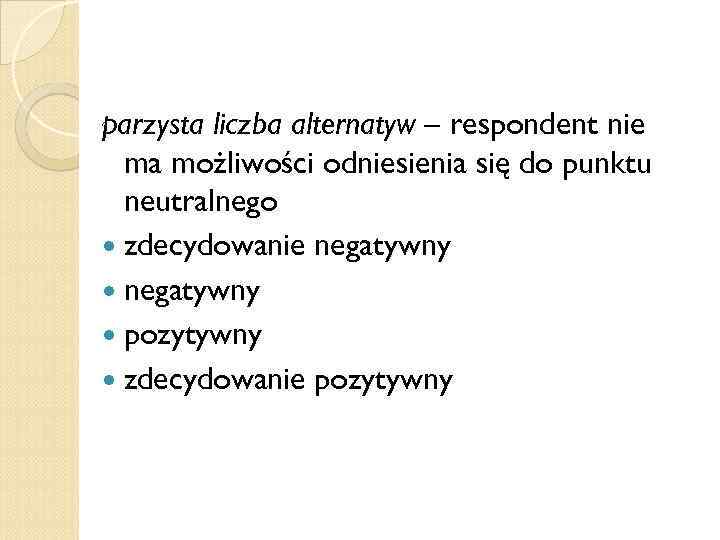 parzysta liczba alternatyw – respondent nie ma możliwości odniesienia się do punktu neutralnego zdecydowanie