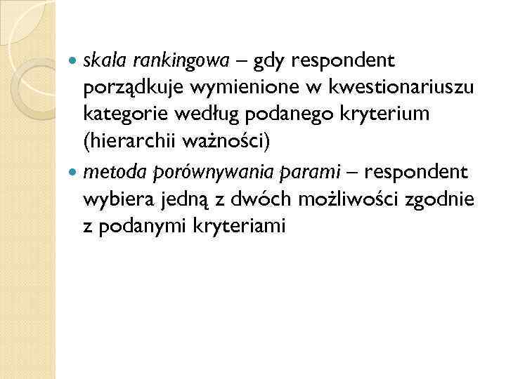  skala rankingowa – gdy respondent porządkuje wymienione w kwestionariuszu kategorie według podanego kryterium