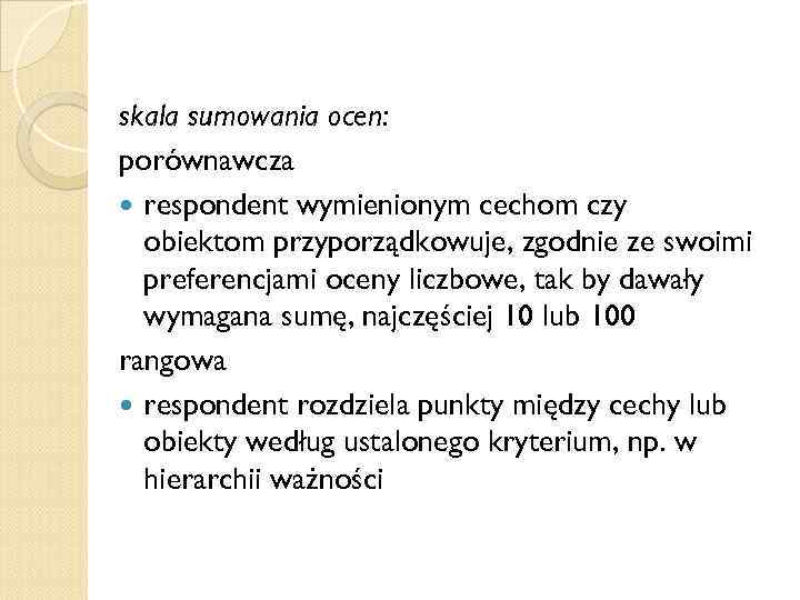 skala sumowania ocen: porównawcza respondent wymienionym cechom czy obiektom przyporządkowuje, zgodnie ze swoimi preferencjami