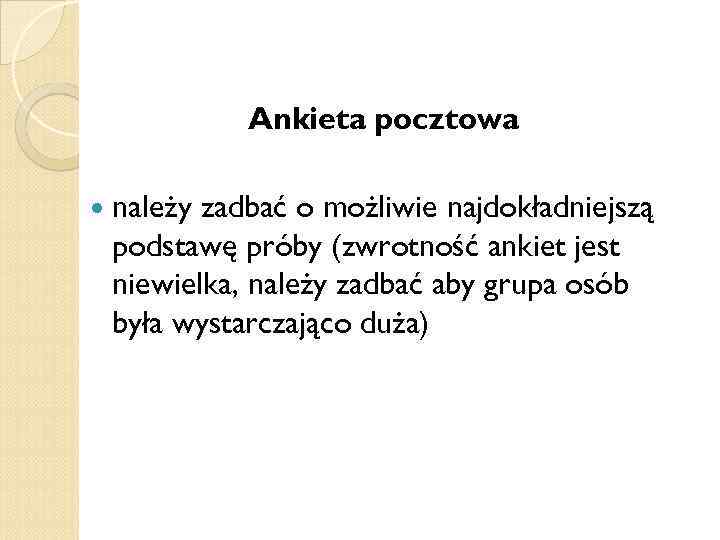 Ankieta pocztowa należy zadbać o możliwie najdokładniejszą podstawę próby (zwrotność ankiet jest niewielka, należy