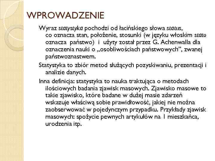 WPROWADZENIE Wyraz statystyka pochodzi od łacińskiego słowa status, co oznacza stan, położenie, stosunki (w