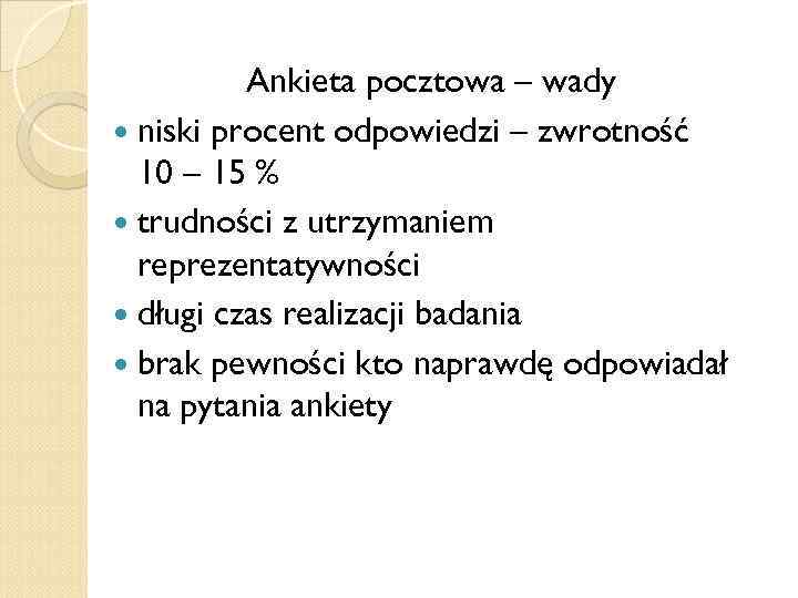 Ankieta pocztowa – wady niski procent odpowiedzi – zwrotność 10 – 15 % trudności