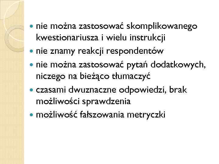  nie można zastosować skomplikowanego kwestionariusza i wielu instrukcji nie znamy reakcji respondentów nie