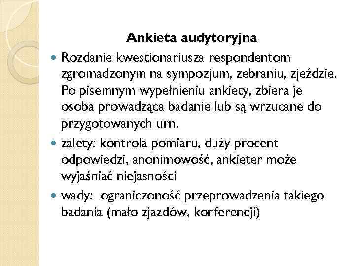 Ankieta audytoryjna Rozdanie kwestionariusza respondentom zgromadzonym na sympozjum, zebraniu, zjeździe. Po pisemnym wypełnieniu ankiety,