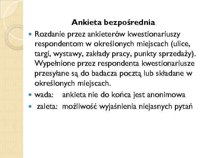 Ankieta bezpośrednia Rozdanie przez ankieterów kwestionariuszy respondentom w określonych miejscach (ulice, targi, wystawy, zakłady