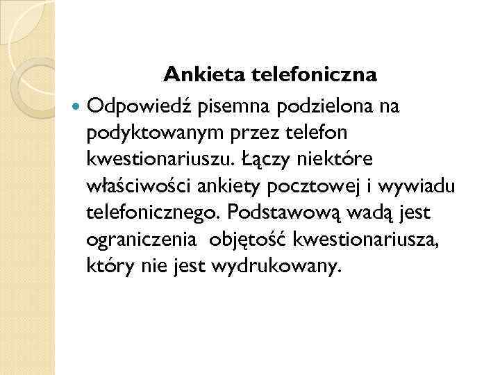 Ankieta telefoniczna Odpowiedź pisemna podzielona na podyktowanym przez telefon kwestionariuszu. Łączy niektóre właściwości ankiety