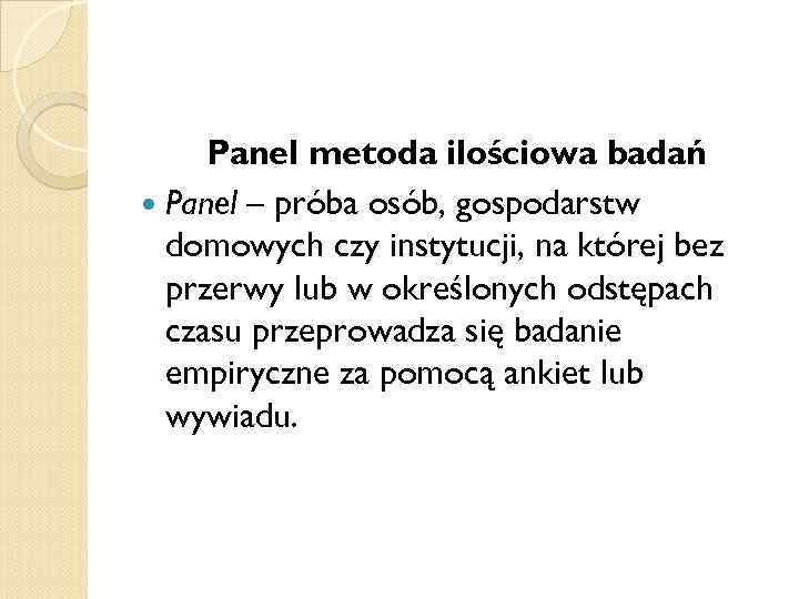 Panel metoda ilościowa badań Panel – próba osób, gospodarstw domowych czy instytucji, na której