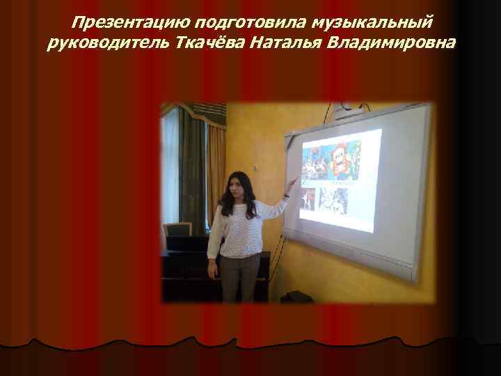 Презентацию подготовила музыкальный руководитель Ткачёва Наталья Владимировна 