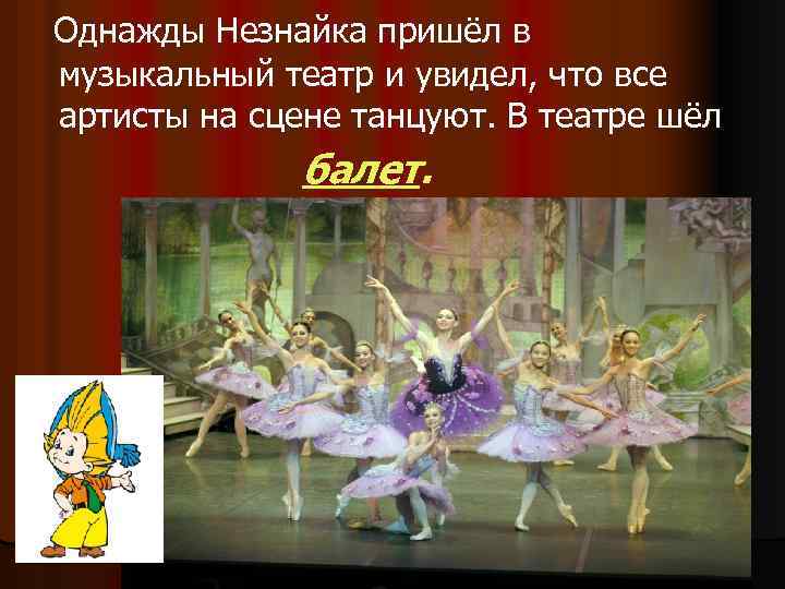 Однажды Незнайка пришёл в музыкальный театр и увидел, что все артисты на сцене танцуют.