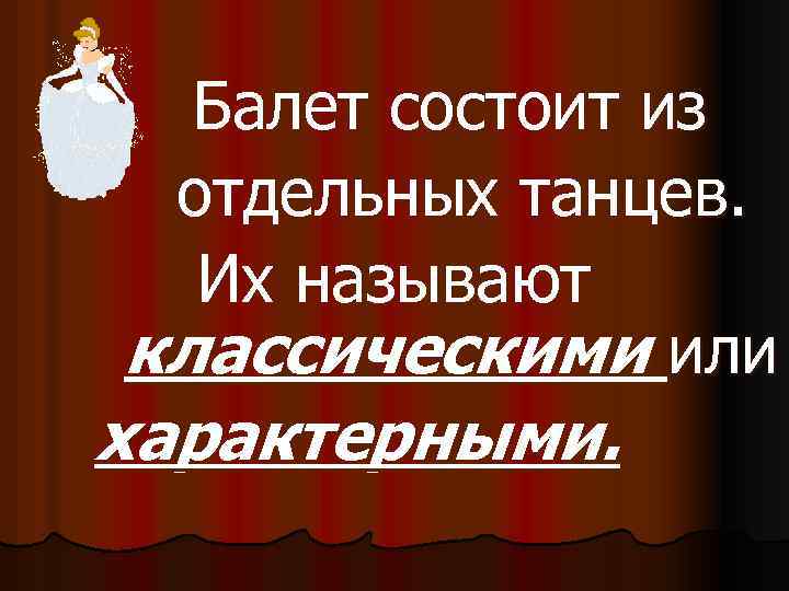 Балет состоит из отдельных танцев. Их называют классическими или характерными. 