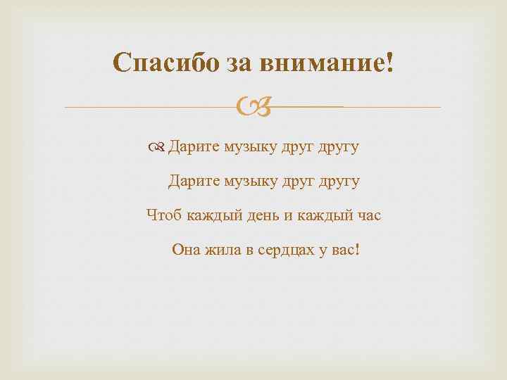 Спасибо за внимание! Дарите музыку другу Чтоб каждый день и каждый час Она жила