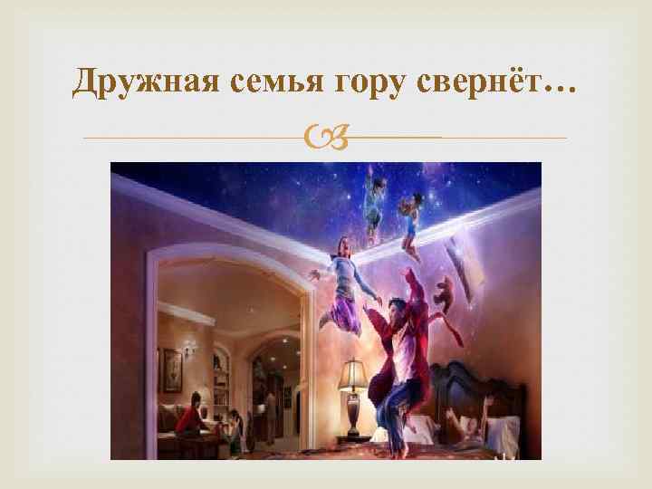 Дружная семья гору свернёт… 